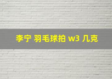 李宁 羽毛球拍 w3 几克